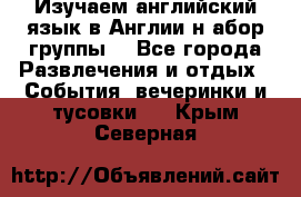 Изучаем английский язык в Англии.н абор группы. - Все города Развлечения и отдых » События, вечеринки и тусовки   . Крым,Северная